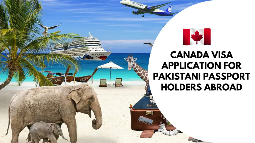 Canada Visa Application for Pakistani Passport Holders Abroad